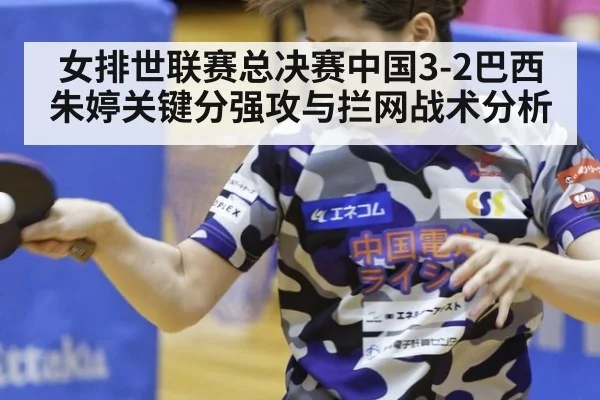 女排世联赛总决赛中国3-2巴西朱婷关键分强攻与拦网战术分析